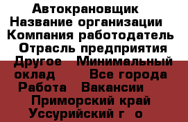 Автокрановщик › Название организации ­ Компания-работодатель › Отрасль предприятия ­ Другое › Минимальный оклад ­ 1 - Все города Работа » Вакансии   . Приморский край,Уссурийский г. о. 